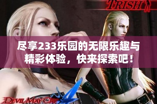 尽享233乐园的无限乐趣与精彩体验，快来探索吧！
