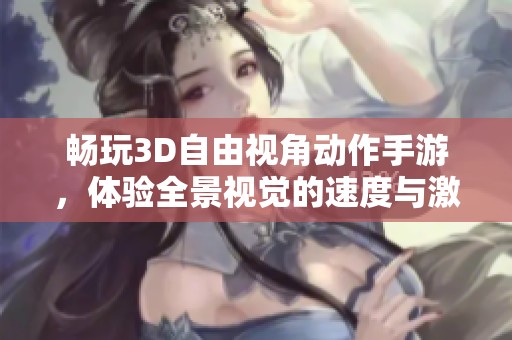 畅玩3D自由视角动作手游，体验全景视觉的速度与激情