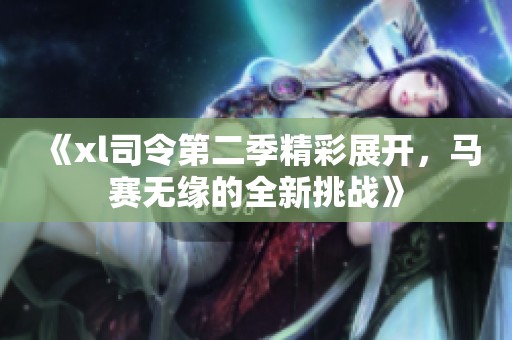 《xl司令第二季精彩展开，马赛无缘的全新挑战》