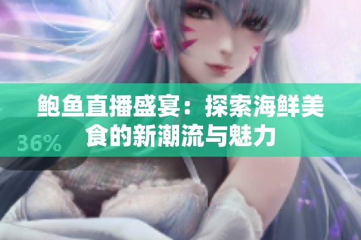 鲍鱼直播盛宴：探索海鲜美食的新潮流与魅力