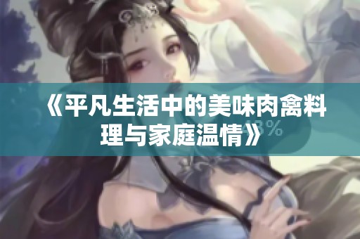 《平凡生活中的美味肉禽料理与家庭温情》