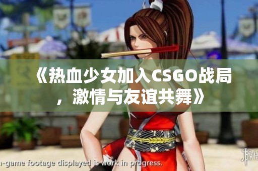 《热血少女加入CSGO战局，激情与友谊共舞》