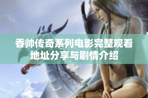香帅传奇系列电影完整观看地址分享与剧情介绍