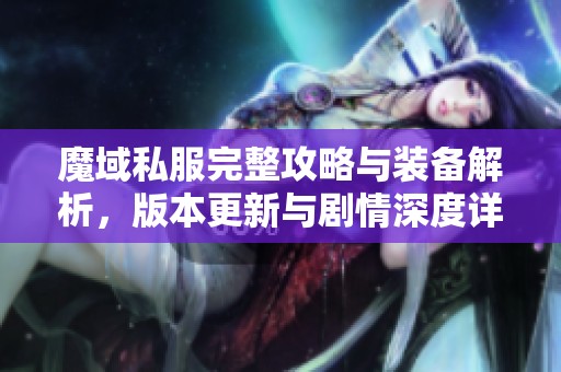 魔域私服完整攻略与装备解析，版本更新与剧情深度详解