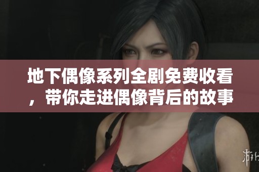 地下偶像系列全剧免费收看，带你走进偶像背后的故事