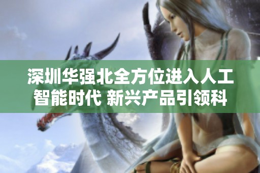 深圳华强北全方位进入人工智能时代 新兴产品引领科技潮流