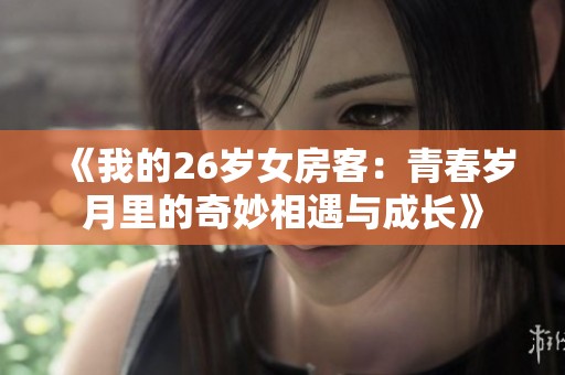 《我的26岁女房客：青春岁月里的奇妙相遇与成长》