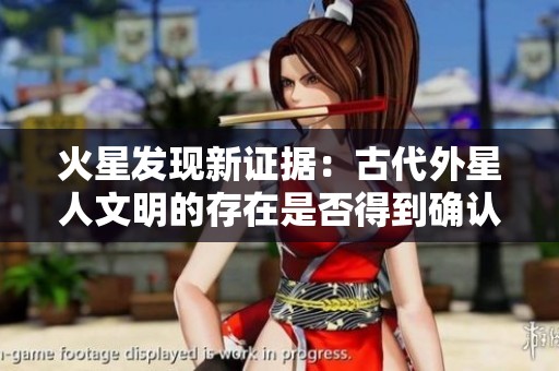 火星发现新证据：古代外星人文明的存在是否得到确认