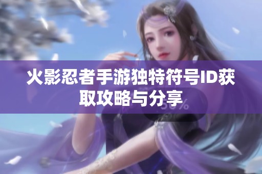 火影忍者手游独特符号ID获取攻略与分享