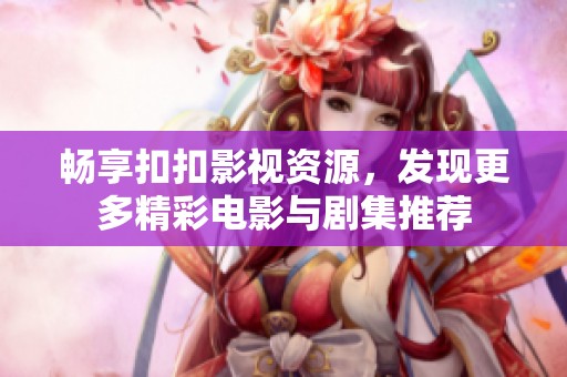 畅享扣扣影视资源，发现更多精彩电影与剧集推荐