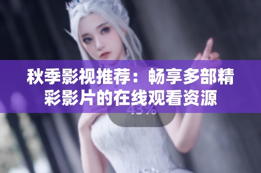 秋季影视推荐：畅享多部精彩影片的在线观看资源