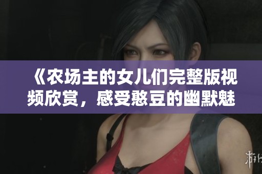 《农场主的女儿们完整版视频欣赏，感受憨豆的幽默魅力》